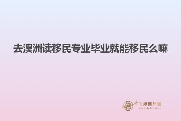 去澳洲读移民专业毕业就能移民么嘛