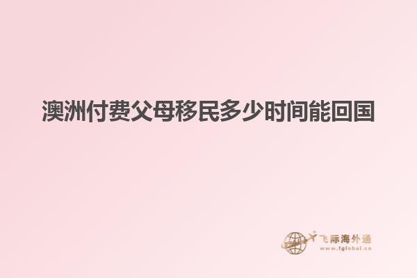 澳洲付费父母移民多少时间能回国