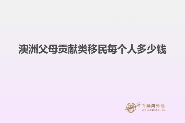 澳洲父母贡献类移民每个人多少钱