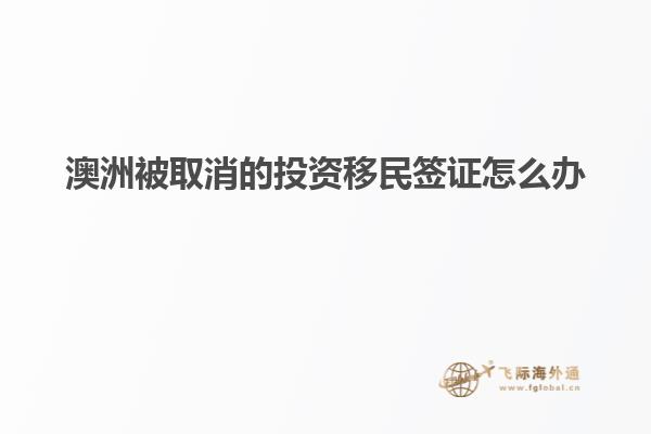 澳洲被取消的投资移民签证怎么办