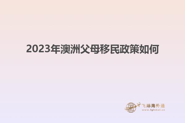 2023年澳洲父母移民政策如何