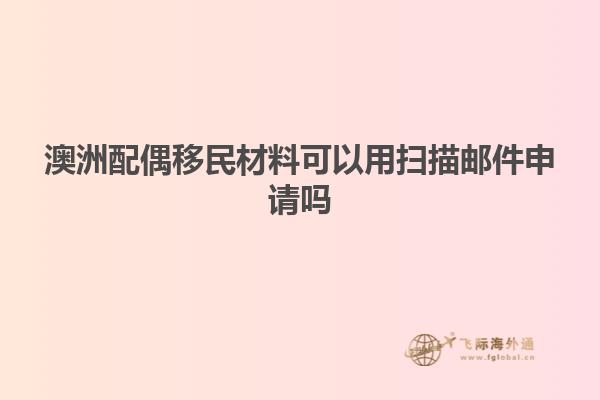 澳洲配偶移民材料可以用扫描邮件申请吗