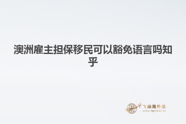 澳洲雇主担保移民可以豁免语言吗知乎