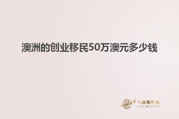 澳洲的创业移民50万澳元多少钱