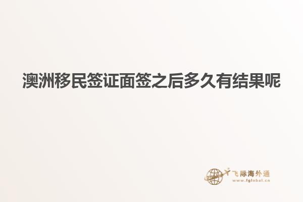 澳洲移民签证面签之后多久有结果呢