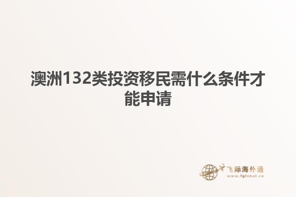 澳洲132类投资移民需什么条件才能申请