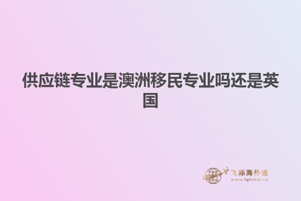 供应链专业是澳洲移民专业吗还是英国