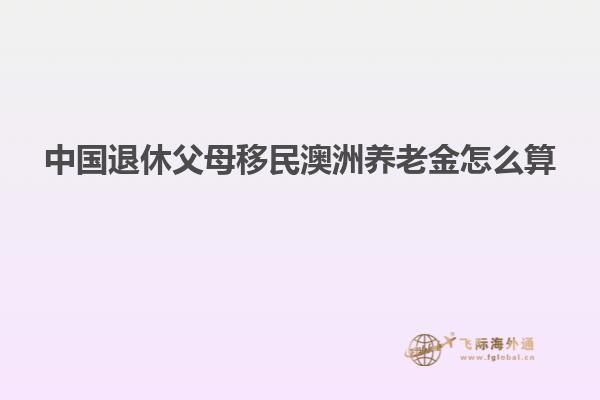 中国退休父母移民澳洲养老金怎么算