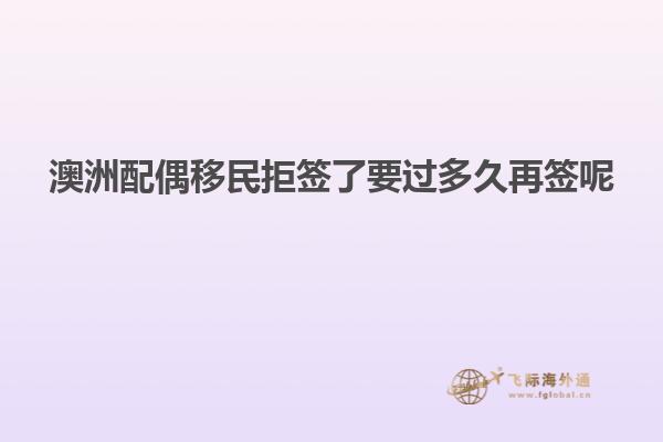 澳洲配偶移民拒签了要过多久再签呢