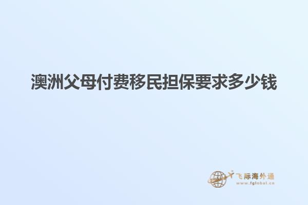 澳洲父母付费移民担保要求多少钱