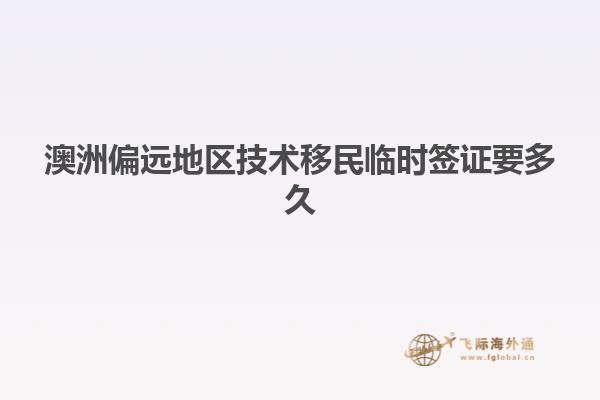 澳洲偏远地区技术移民临时签证要多久