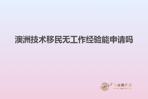 澳洲技术移民无工作经验能申请吗