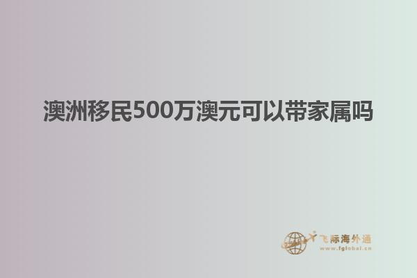 澳洲移民500万澳元可以带家属吗