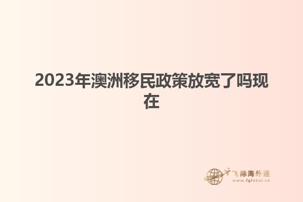 2023年澳洲移民政策放宽了吗现在