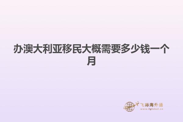 办澳大利亚移民大概需要多少钱一个月