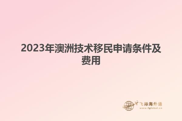 2023年澳洲技术移民申请条件及费用