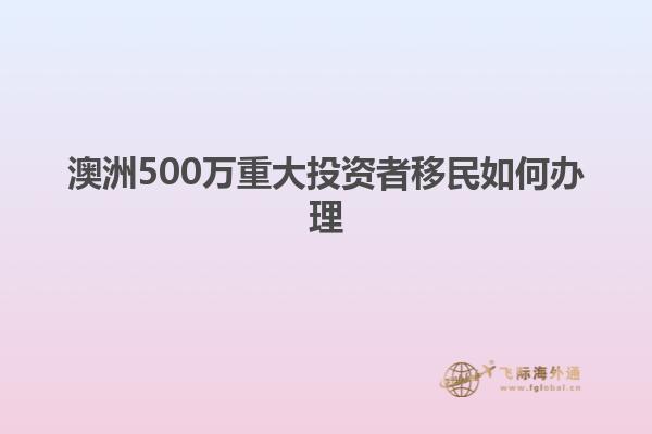 澳洲500万重大投资者移民如何办理
