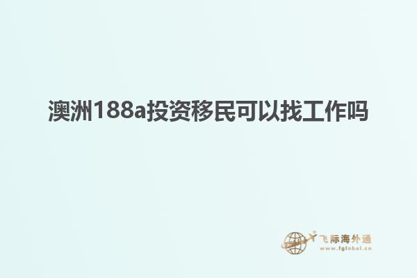 澳洲188a投资移民可以找工作吗