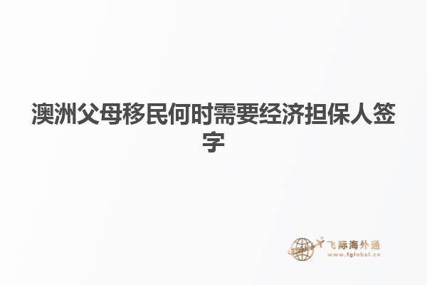 澳洲父母移民何时需要经济担保人签字