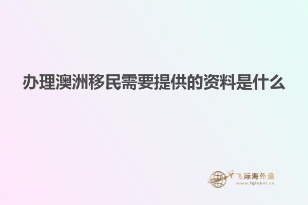 办理澳洲移民需要提供的资料是什么