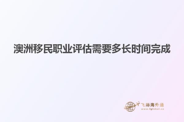 澳洲移民职业评估需要多长时间完成
