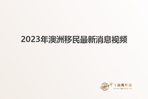 2023年澳洲移民最新消息视频