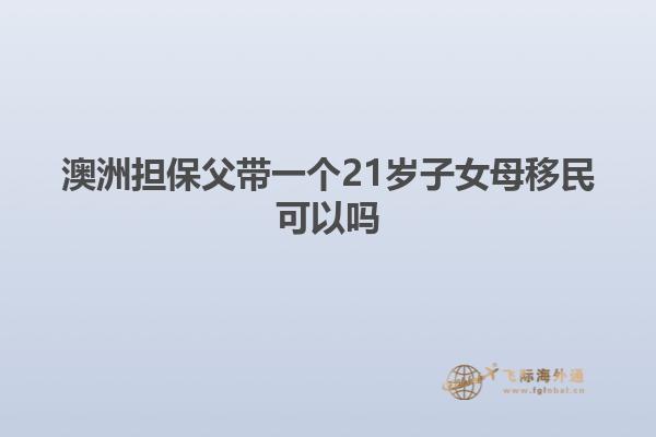 澳洲担保父带一个21岁子女母移民可以吗