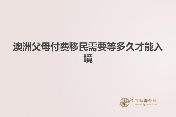 澳洲父母付费移民需要等多久才能入境