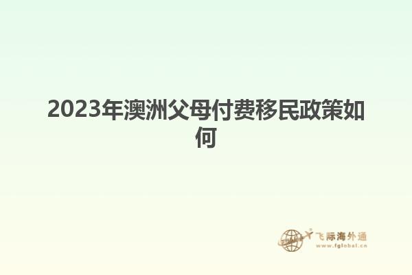 2023年澳洲父母付费移民政策如何