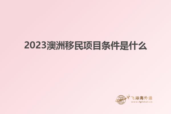 2023澳洲移民项目条件是什么