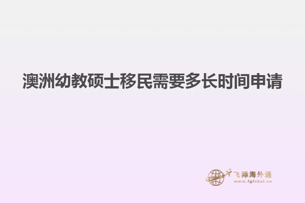 澳洲幼教硕士移民需要多长时间申请