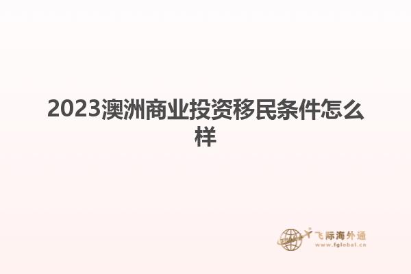 2023澳洲商业投资移民条件怎么样