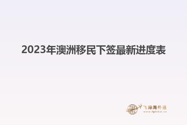 2023年澳洲移民下签最新进度表