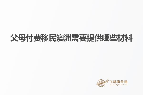父母付费移民澳洲需要提供哪些材料