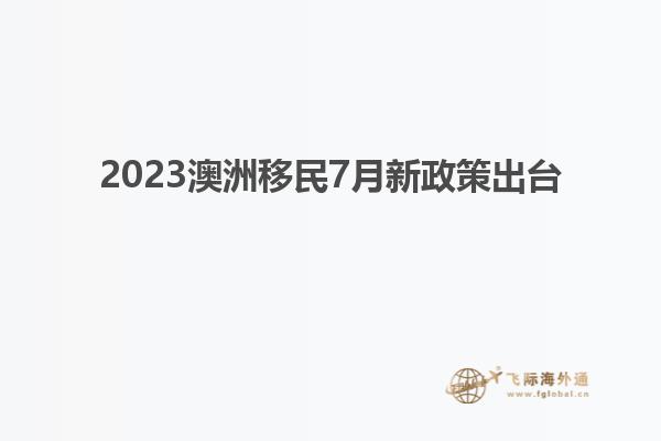 2023澳洲移民7月新政策出台