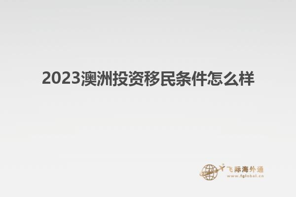 2023澳洲投资移民条件怎么样