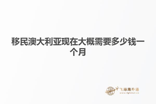 移民澳大利亚现在大概需要多少钱一个月