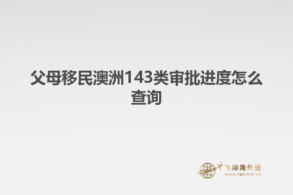 父母移民澳洲143类审批进度怎么查询