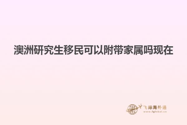 澳洲研究生移民可以附带家属吗现在