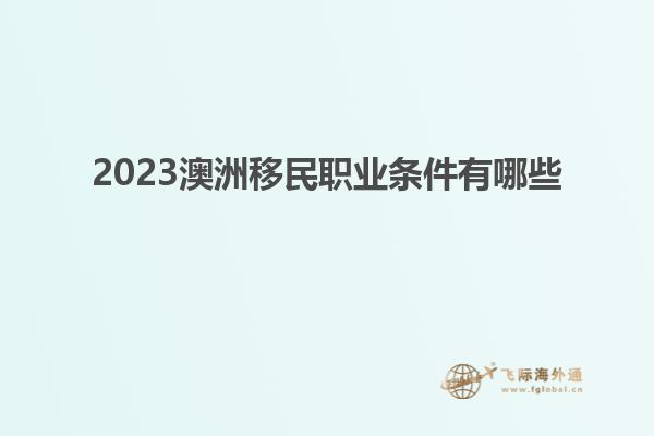2023澳洲移民职业条件有哪些