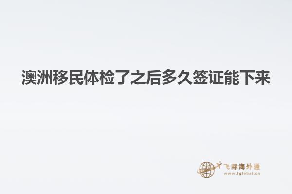 澳洲移民体检了之后多久签证能下来