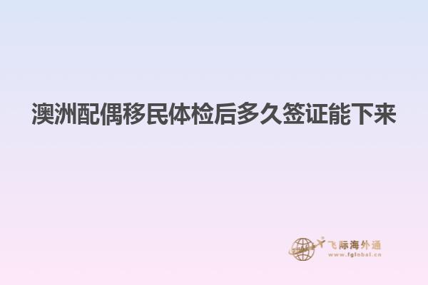 澳洲配偶移民体检后多久签证能下来