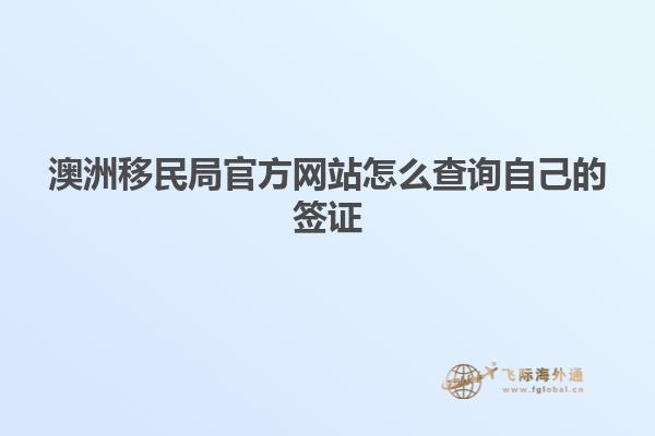 澳洲移民局官方网站怎么查询自己的签证