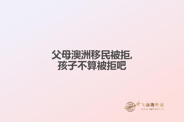 父母澳洲移民被拒,孩子不算被拒吧