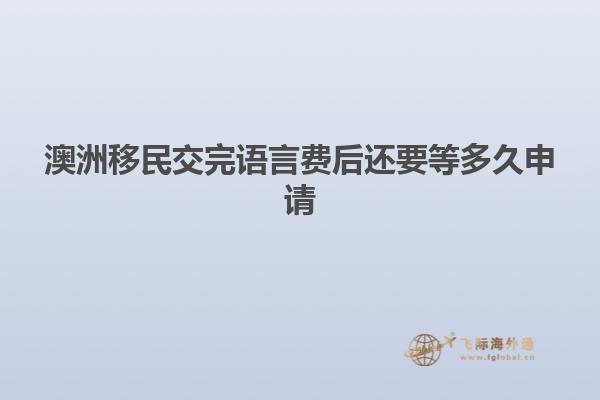 澳洲移民交完语言费后还要等多久申请