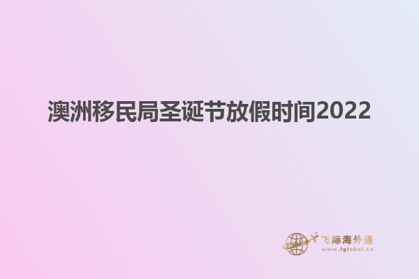 澳洲移民局圣诞节放假时间2022