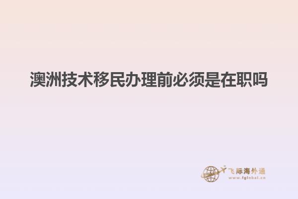 澳洲技术移民办理前必须是在职吗