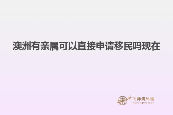 澳洲有亲属可以直接申请移民吗现在