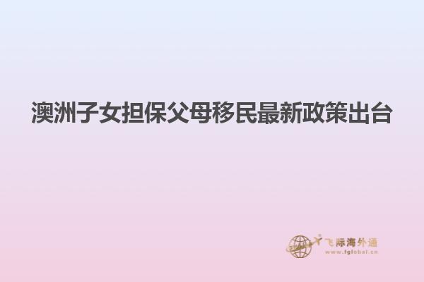 澳洲子女担保父母移民最新政策出台