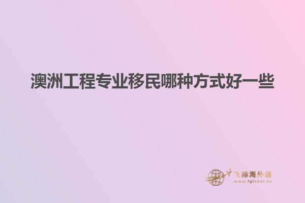澳洲工程专业移民哪种方式好一些